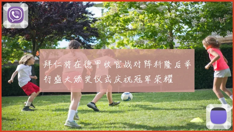 拜仁将在德甲收官战对阵科隆后举行盛大颁奖仪式庆祝冠军荣耀