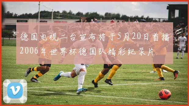 德国电视二台宣布将于5月20日首播2006年世界杯德国队精彩纪录片