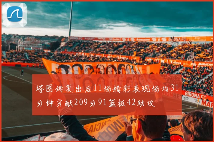塔图姆复出后11场精彩表现场均31分钟贡献209分91篮板42助攻