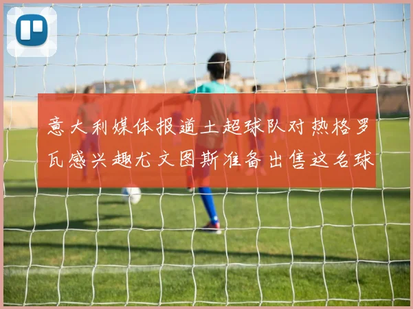 意大利媒体报道土超球队对热格罗瓦感兴趣尤文图斯准备出售这名球员