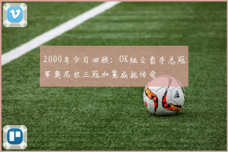 2000年今日回顾：OK组合首夺总冠军奥尼尔三冠加冕成就传奇