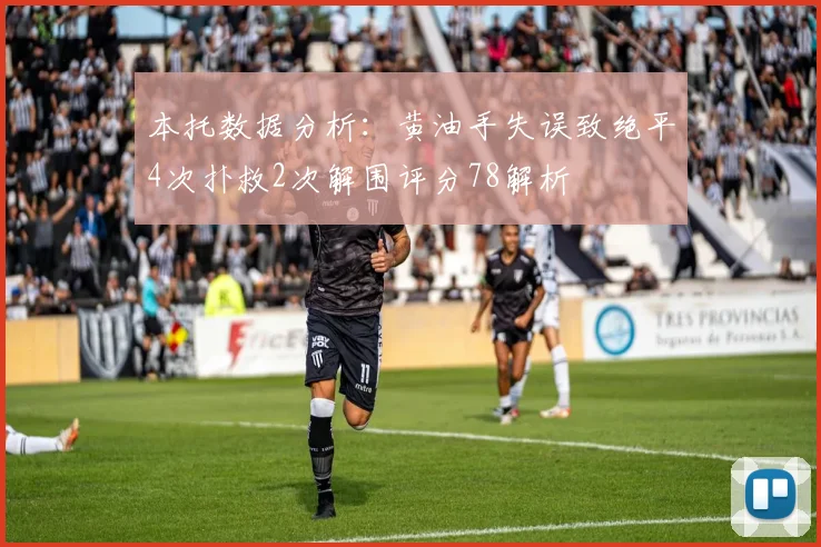 本托数据分析：黄油手失误致绝平4次扑救2次解围评分78解析