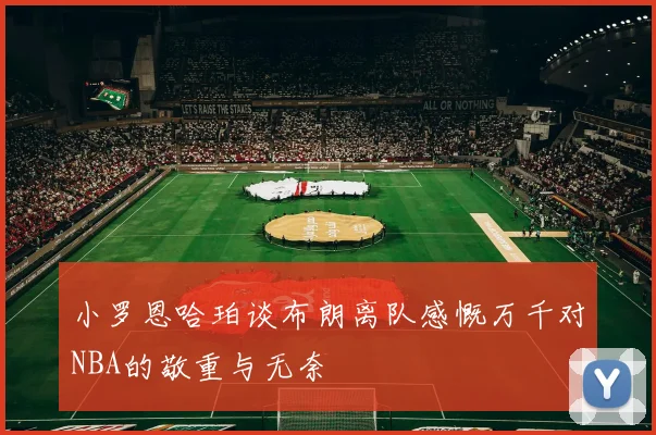 小罗恩哈珀谈布朗离队感慨万千对NBA的敬重与无奈