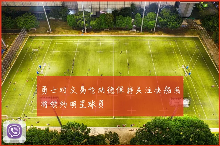 勇士对交易伦纳德保持关注快船或将续约明星球员