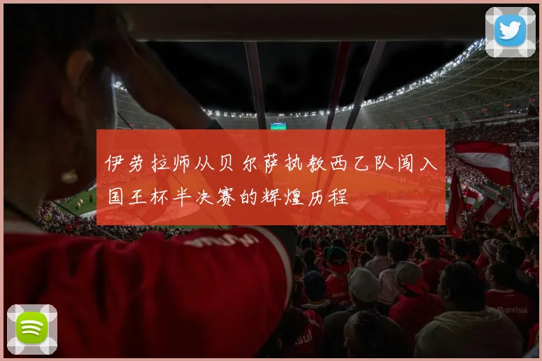 伊劳拉师从贝尔萨执教西乙队闯入国王杯半决赛的辉煌历程