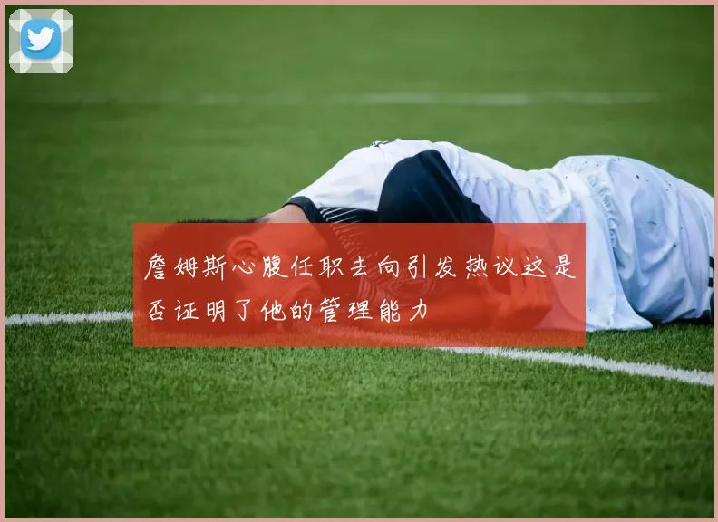 詹姆斯心腹任职去向引发热议这是否证明了他的管理能力