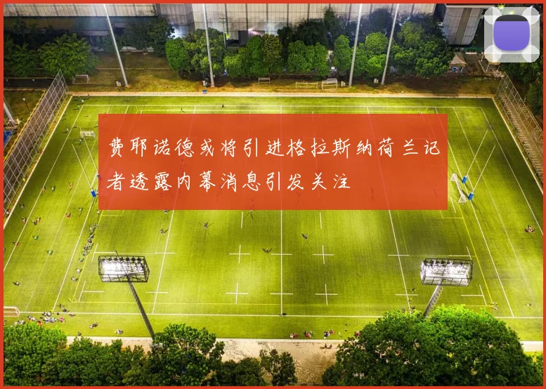 费耶诺德或将引进格拉斯纳荷兰记者透露内幕消息引发关注
